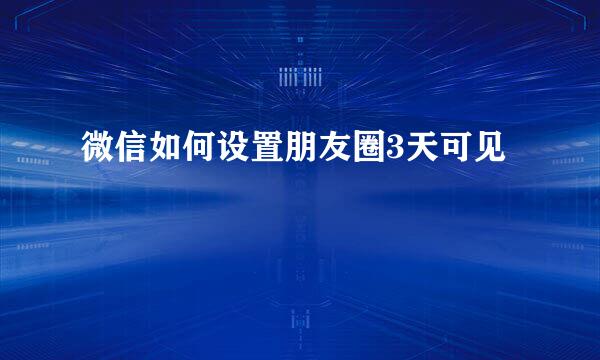 微信如何设置朋友圈3天可见
