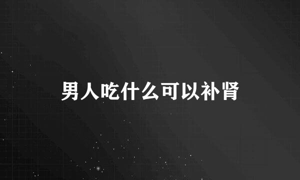 男人吃什么可以补肾