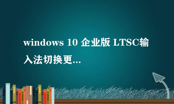 windows 10 企业版 LTSC输入法切换更改快捷键