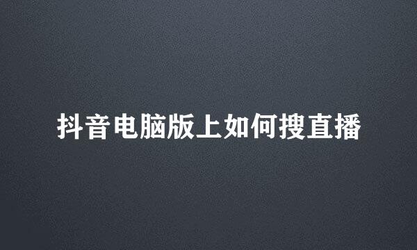 抖音电脑版上如何搜直播