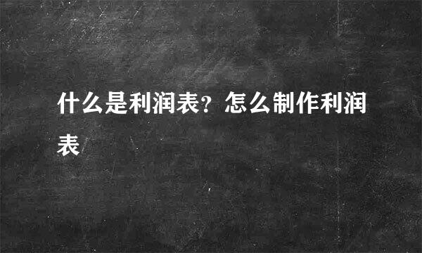 什么是利润表？怎么制作利润表