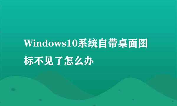 Windows10系统自带桌面图标不见了怎么办