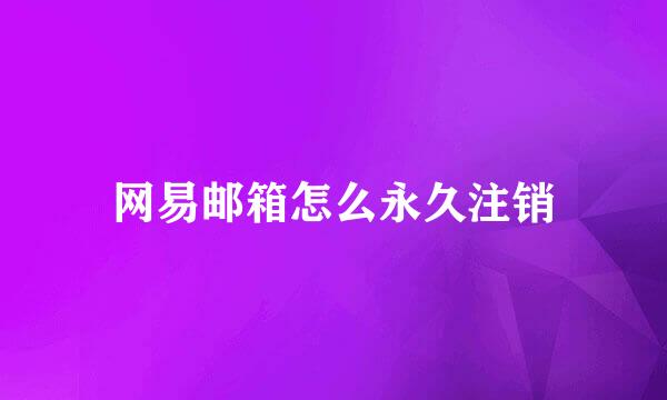 网易邮箱怎么永久注销