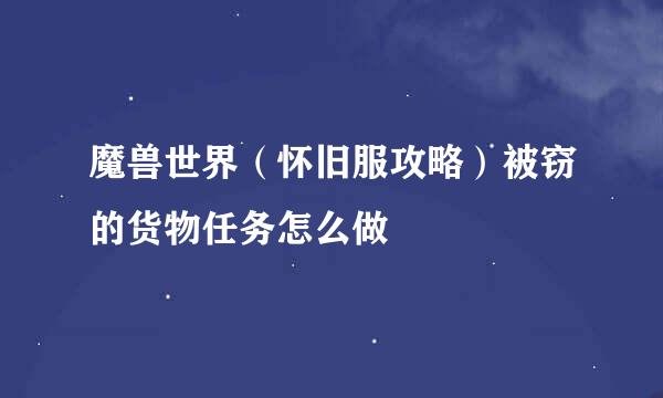 魔兽世界（怀旧服攻略）被窃的货物任务怎么做