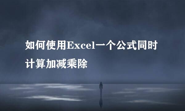 如何使用Excel一个公式同时计算加减乘除