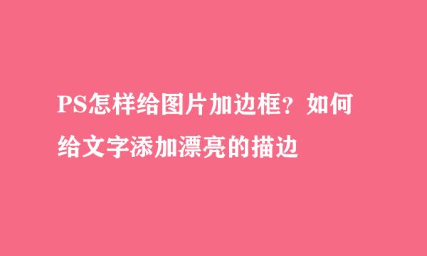PS怎样给图片加边框？如何给文字添加漂亮的描边