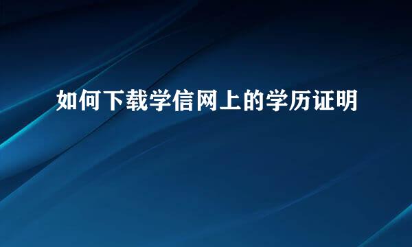 如何下载学信网上的学历证明