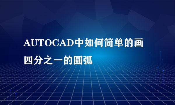 AUTOCAD中如何简单的画四分之一的圆弧