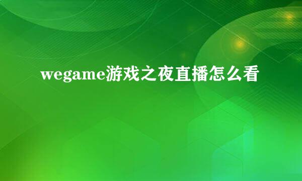 wegame游戏之夜直播怎么看