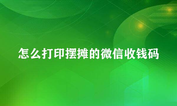 怎么打印摆摊的微信收钱码