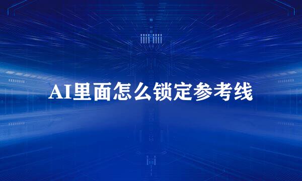 AI里面怎么锁定参考线
