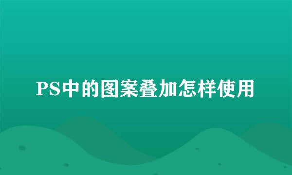 PS中的图案叠加怎样使用