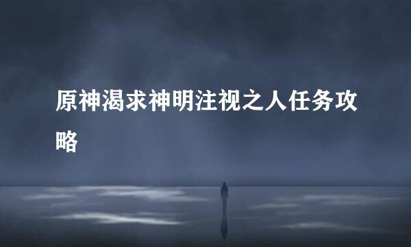 原神渴求神明注视之人任务攻略