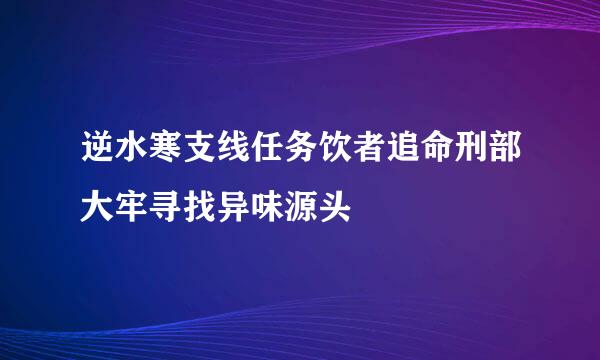 逆水寒支线任务饮者追命刑部大牢寻找异味源头