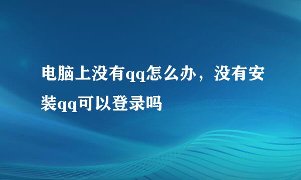 电脑上没有qq怎么办，没有安装qq可以登录吗
