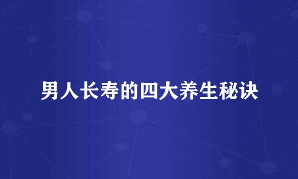 男人长寿的四大养生秘诀