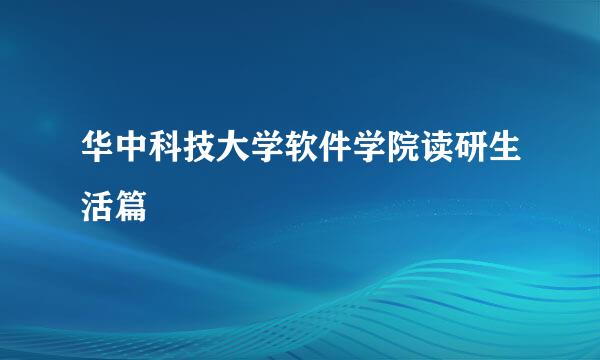 华中科技大学软件学院读研生活篇