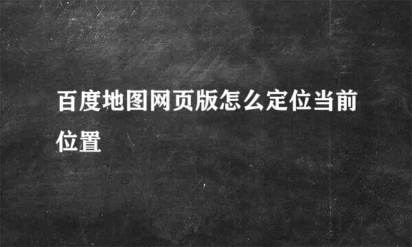 百度地图网页版怎么定位当前位置