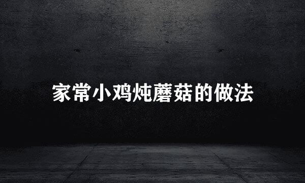 家常小鸡炖蘑菇的做法