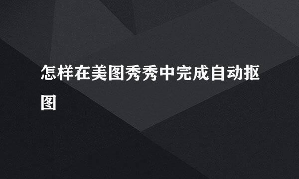 怎样在美图秀秀中完成自动抠图