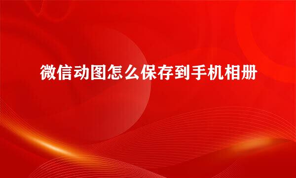 微信动图怎么保存到手机相册