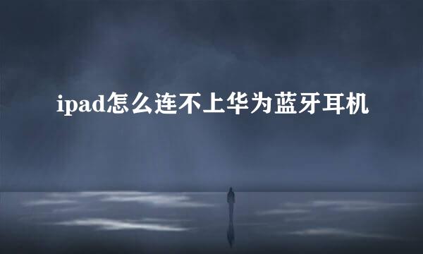 ipad怎么连不上华为蓝牙耳机