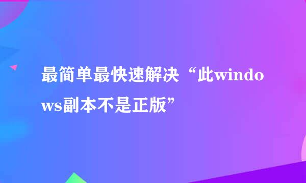 最简单最快速解决“此windows副本不是正版”