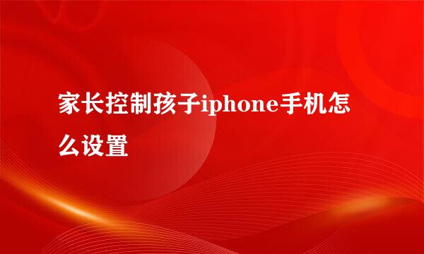 家长控制孩子iphone手机怎么设置