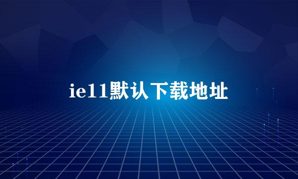 ie11默认下载地址