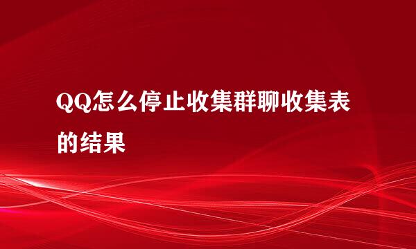 QQ怎么停止收集群聊收集表的结果