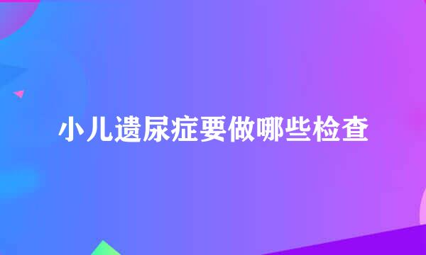 小儿遗尿症要做哪些检查