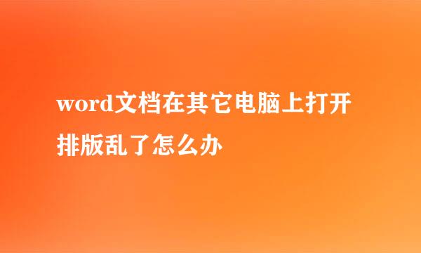 word文档在其它电脑上打开排版乱了怎么办