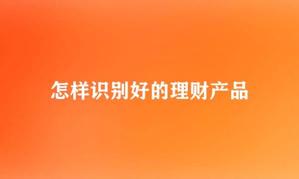 怎样识别好的理财产品
