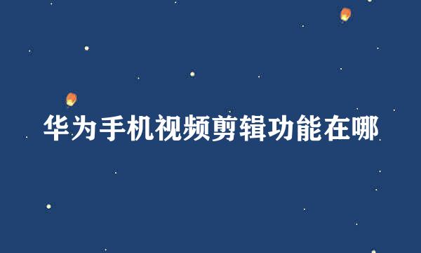 华为手机视频剪辑功能在哪