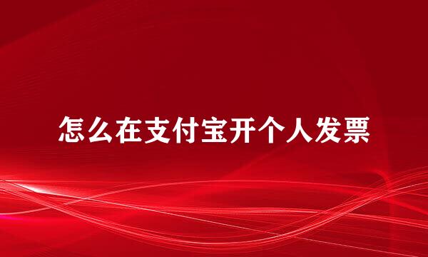 怎么在支付宝开个人发票