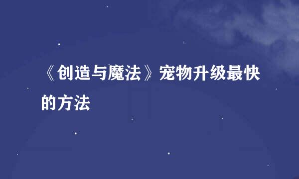 《创造与魔法》宠物升级最快的方法