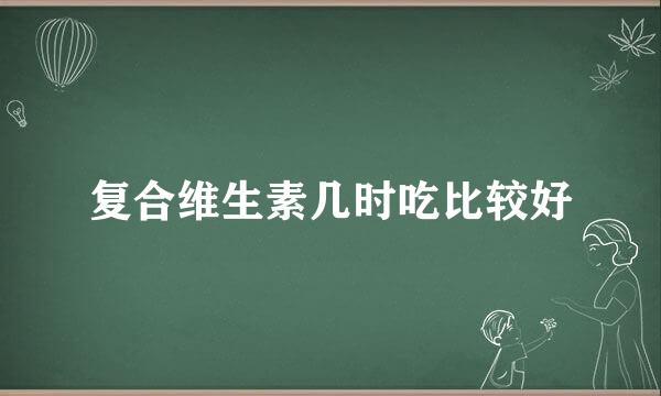 复合维生素几时吃比较好