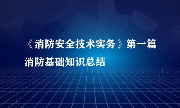 《消防安全技术实务》第一篇消防基础知识总结