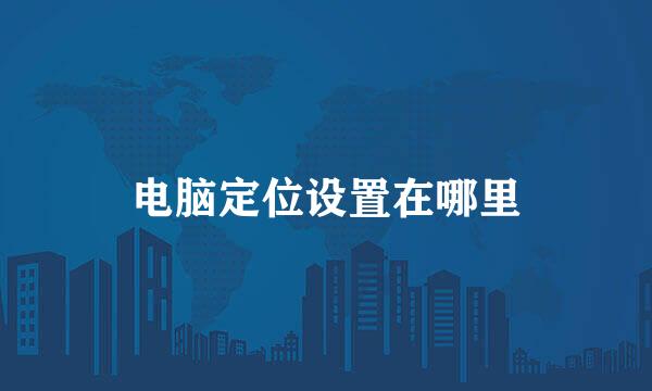 电脑定位设置在哪里