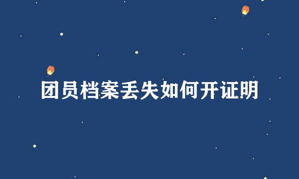 团员档案丢失如何开证明