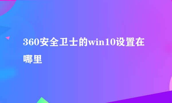 360安全卫士的win10设置在哪里