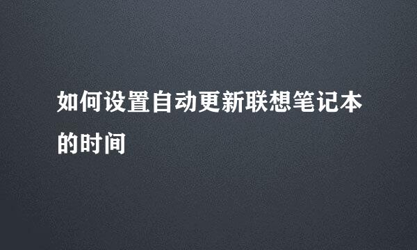 如何设置自动更新联想笔记本的时间