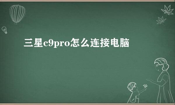 三星c9pro怎么连接电脑