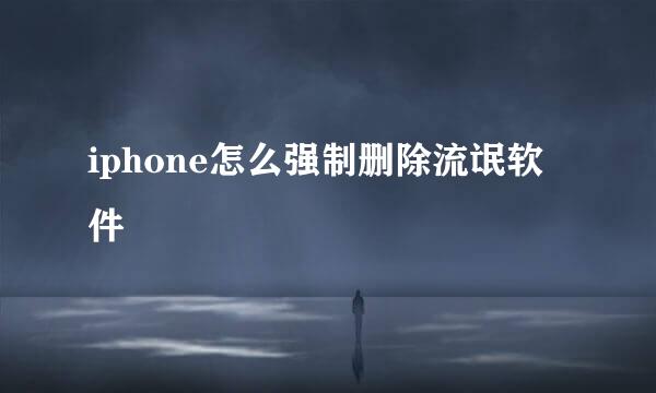 iphone怎么强制删除流氓软件