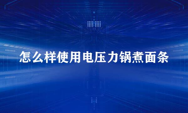怎么样使用电压力锅煮面条