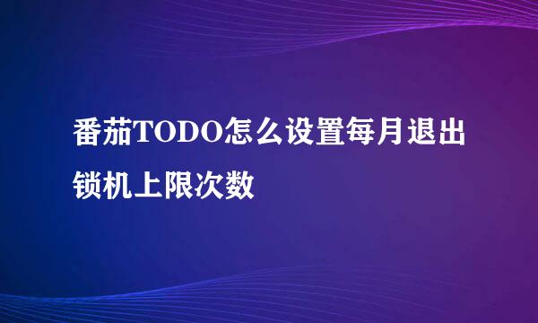 番茄TODO怎么设置每月退出锁机上限次数
