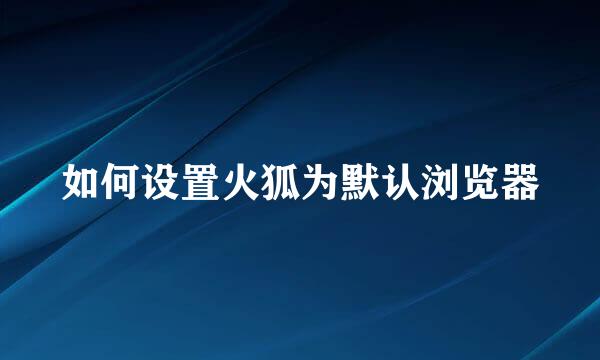 如何设置火狐为默认浏览器
