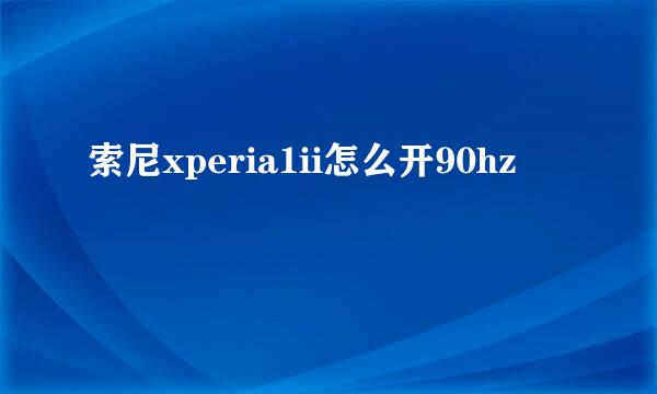 索尼xperia1ii怎么开90hz
