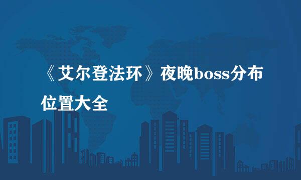 《艾尔登法环》夜晚boss分布位置大全