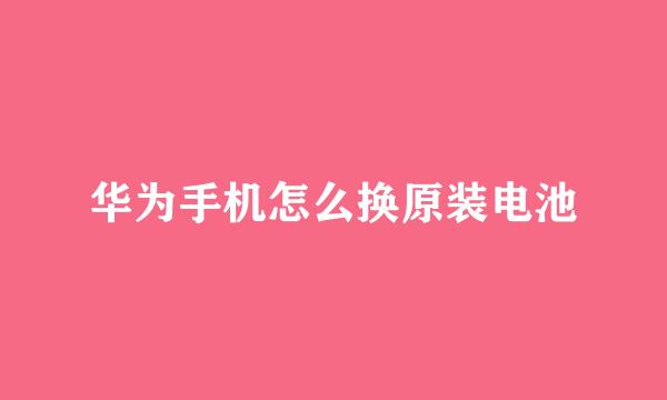 华为手机怎么换原装电池